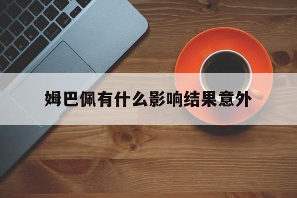 姆巴佩有什么影响结果意外(姆巴佩最后这一动作暴露心态)|雷火电竞产业发展部